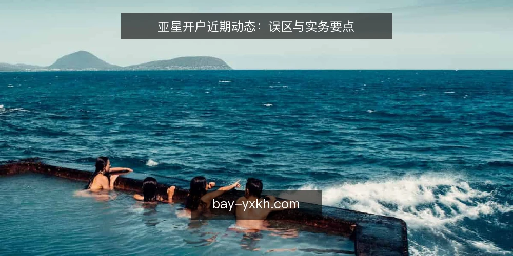 亚星开户近期动态：误区与实务要点 — 近期亚星开户信息更新观察 配图