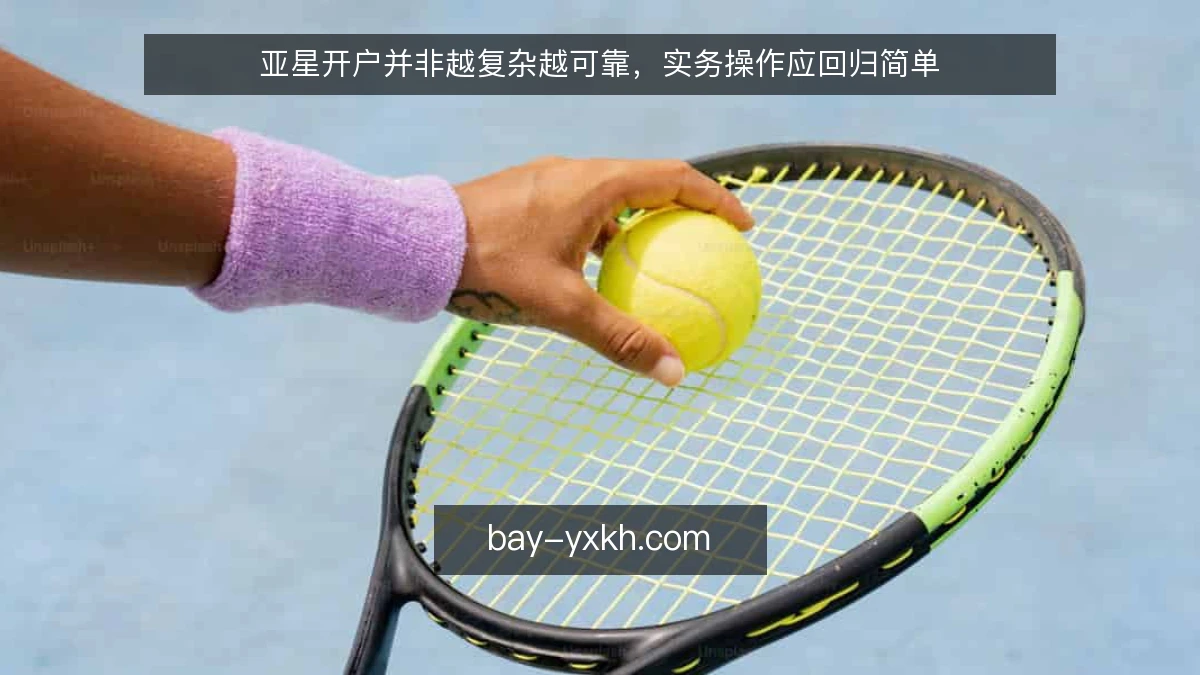 亚星开户并非越复杂越可靠，实务操作应回归简单