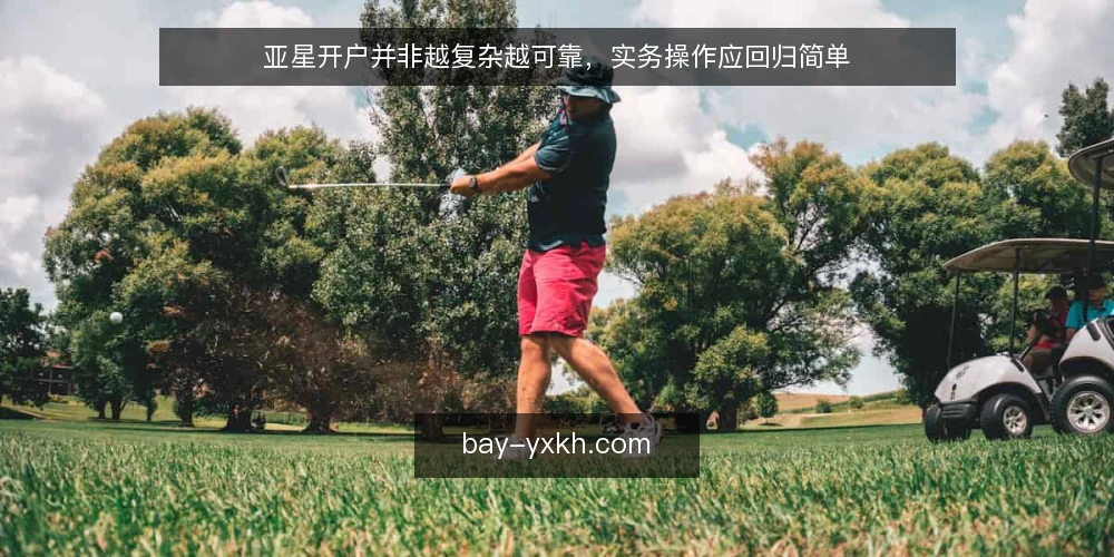 亚星开户并非越复杂越可靠，实务操作应回归简单 — 误区一：开户流程越繁琐越安全 配图