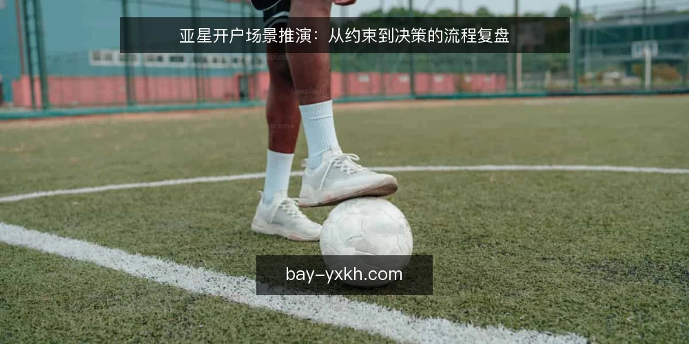 亚星开户场景推演:从约束到决策的流程复盘 — 场景设定:某团队的亚星开户需求 配图