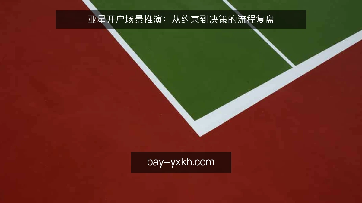 亚星开户场景推演:从约束到决策的流程复盘