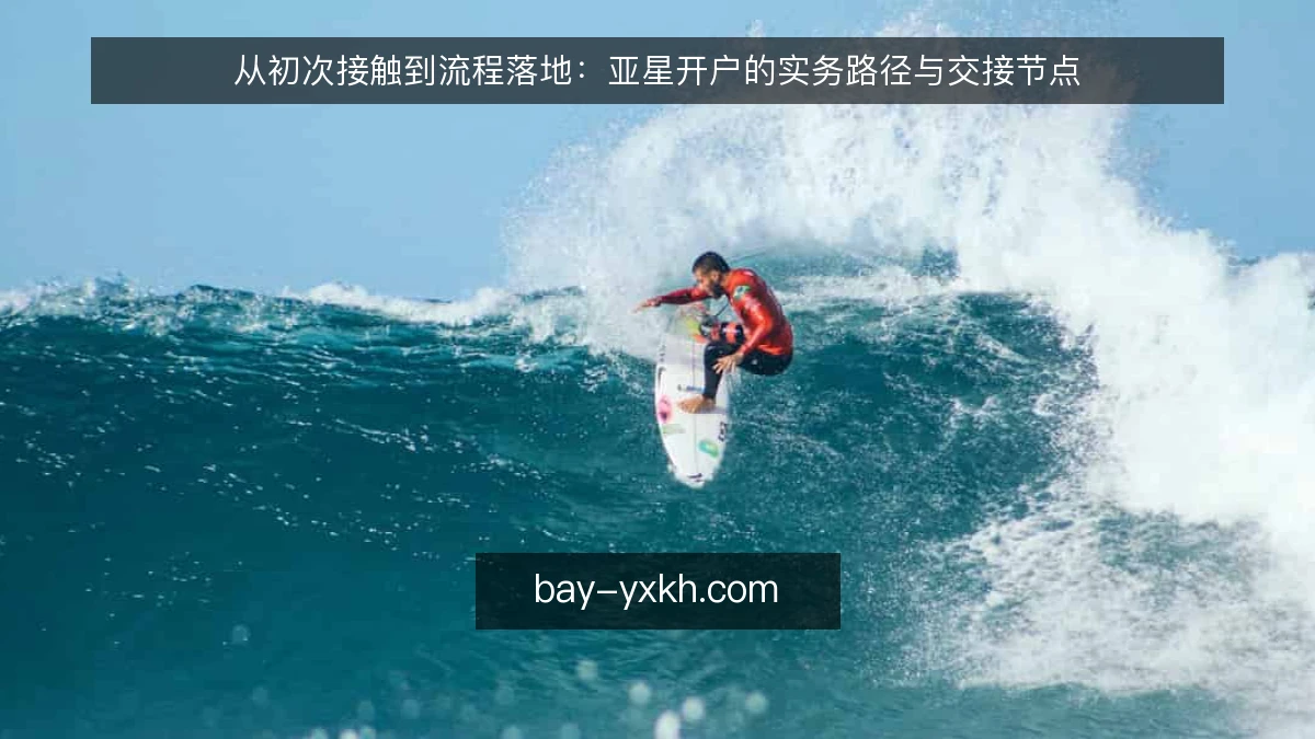 从初次接触到流程落地：亚星开户的实务路径与交接节点