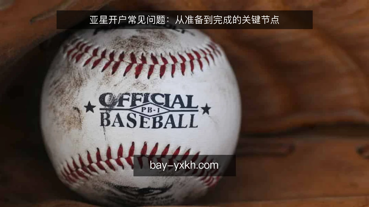 亚星开户常见问题:从准备到完成的关键节点
