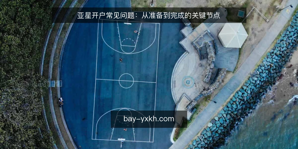 亚星开户常见问题:从准备到完成的关键节点 — 亚星开户常见问题:从准备到完成的关键节点 配图
