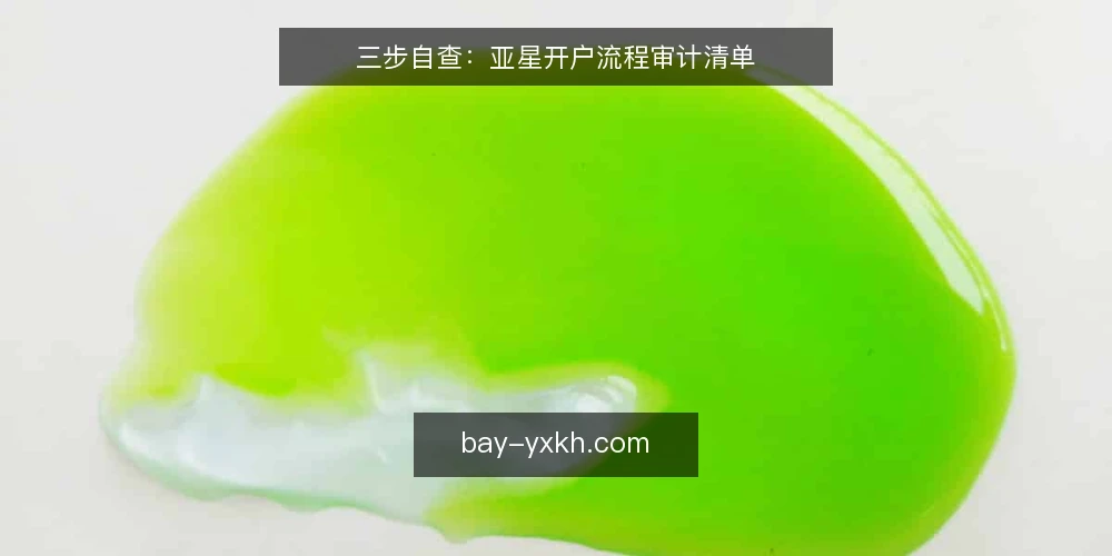 三步自查：亚星开户流程审计清单 — 为何现在审计亚星开户流程 配图