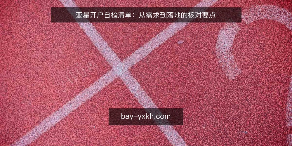 亚星开户自检清单：从需求到落地的核对要点 — 明确需求边界 配图