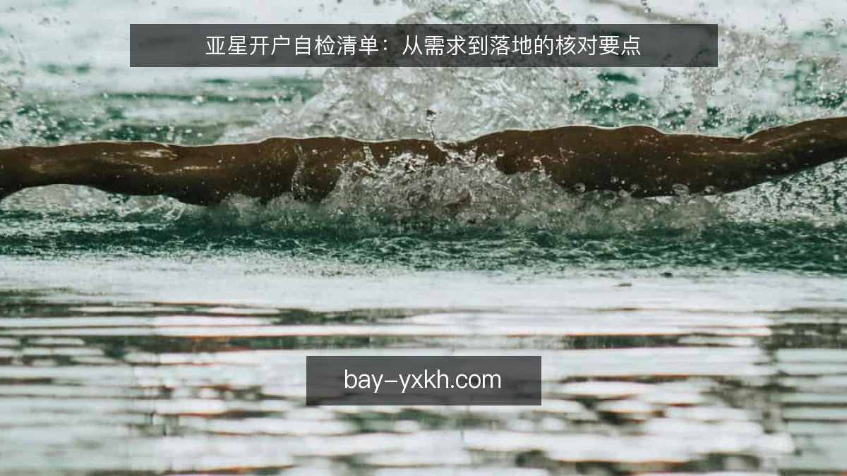 亚星开户自检清单：从需求到落地的核对要点