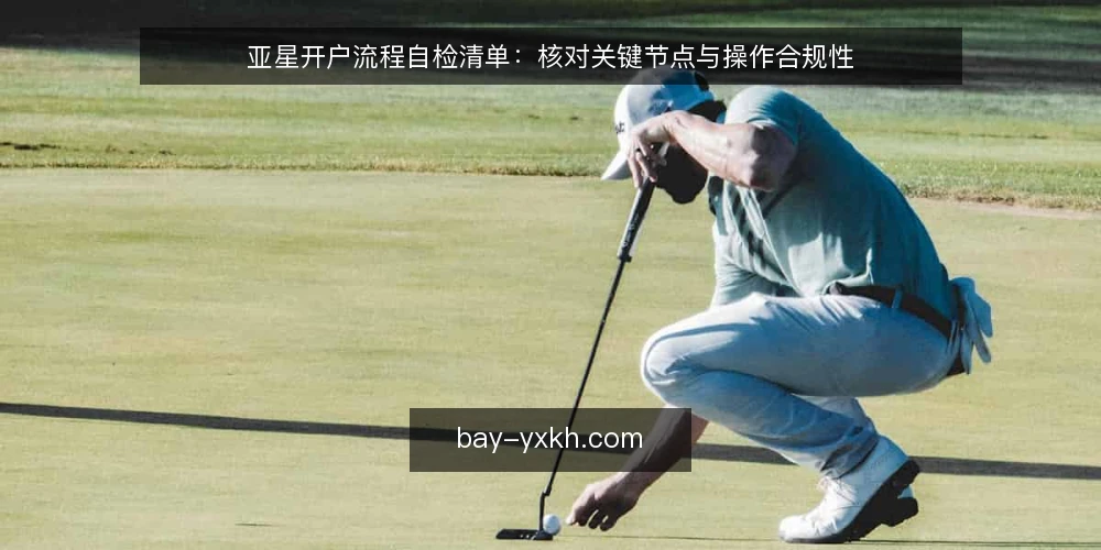 亚星开户流程自检清单：核对关键节点与操作合规性 — 为何现在需要流程审计 配图
