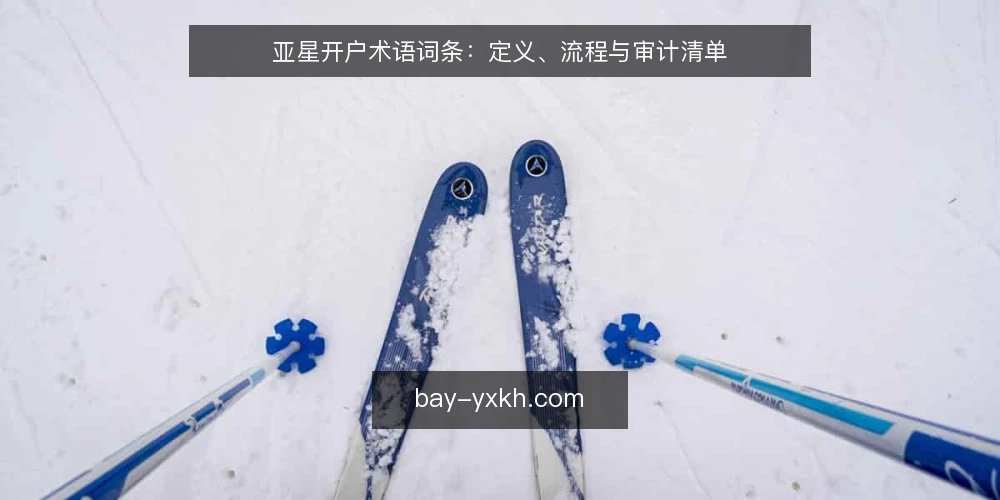亚星开户术语词条：定义、流程与审计清单 — 为何现在审计亚星开户流程 配图
