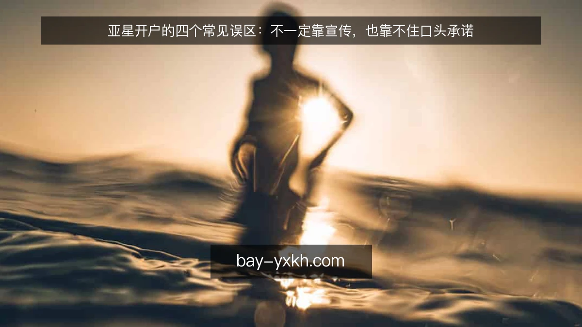 亚星开户的四个常见误区:不一定靠宣传,也靠不住口头承诺